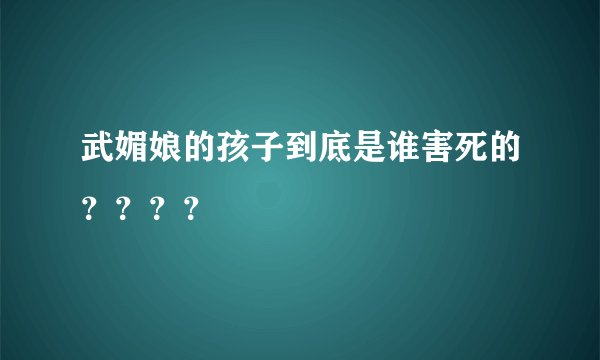 武媚娘的孩子到底是谁害死的？？？？
