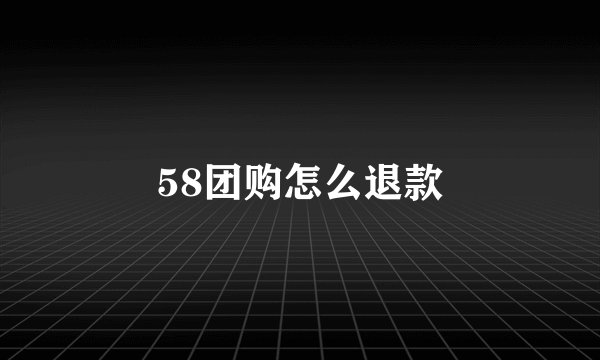 58团购怎么退款