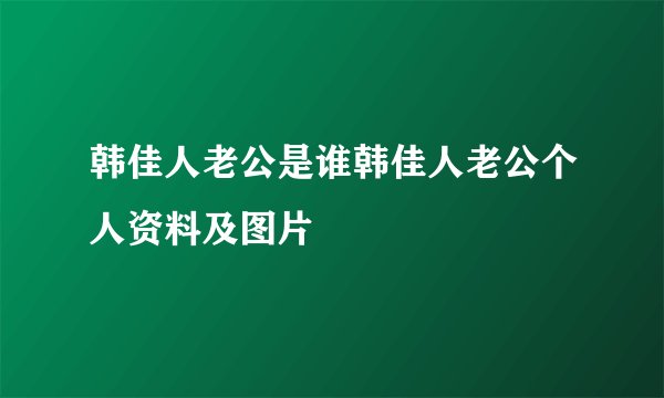 韩佳人老公是谁韩佳人老公个人资料及图片