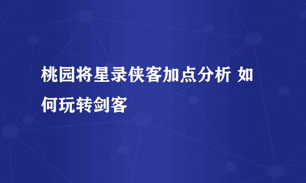桃园将星录侠客加点分析 如何玩转剑客