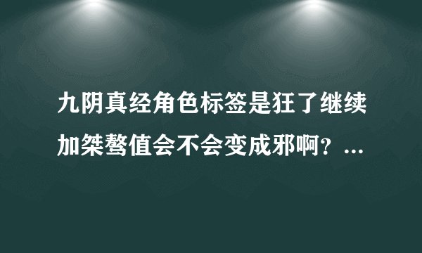 九阴真经角色标签是狂了继续加桀骜值会不会变成邪啊？我不想变邪啊。。