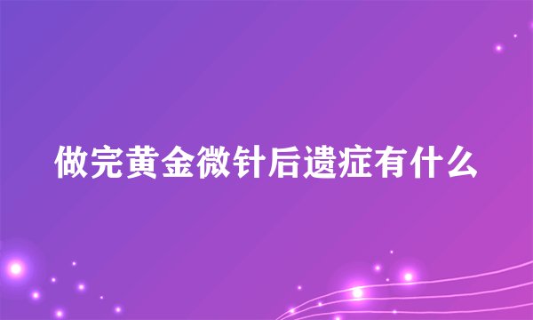 做完黄金微针后遗症有什么