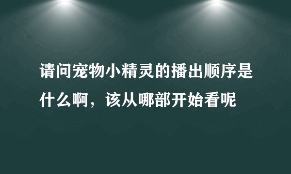 请问宠物小精灵的播出顺序是什么啊，该从哪部开始看呢