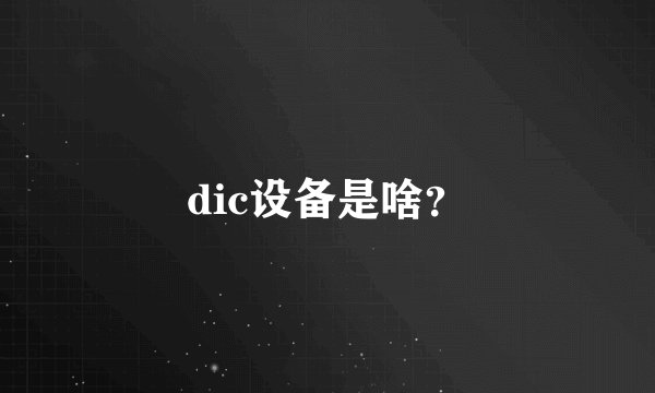 dic设备是啥？