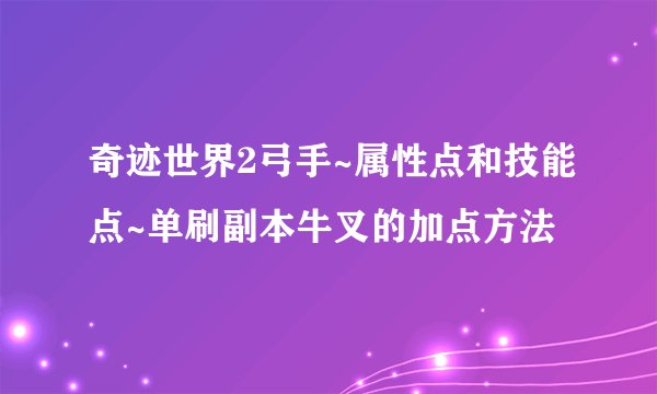 奇迹世界2弓手~属性点和技能点~单刷副本牛叉的加点方法