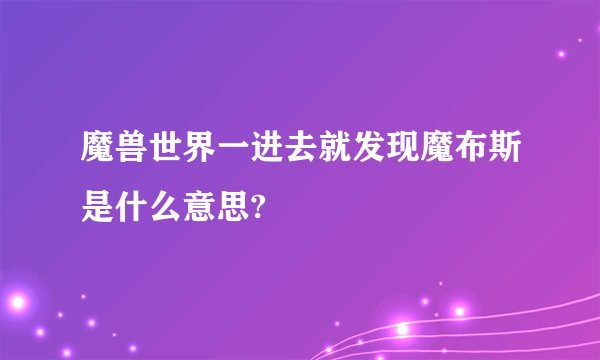 魔兽世界一进去就发现魔布斯是什么意思?