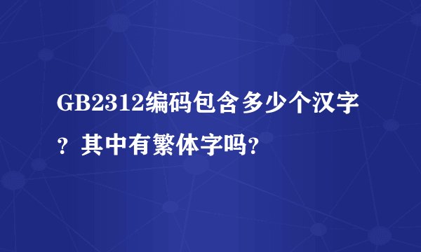 GB2312编码包含多少个汉字?其中有繁体字吗?