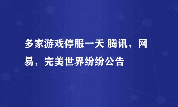 多家游戏停服一天 腾讯，网易，完美世界纷纷公告