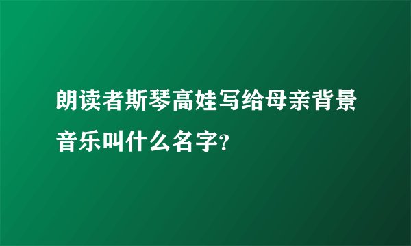 朗读者斯琴高娃写给母亲背景音乐叫什么名字？