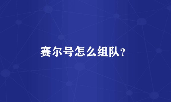 赛尔号怎么组队？