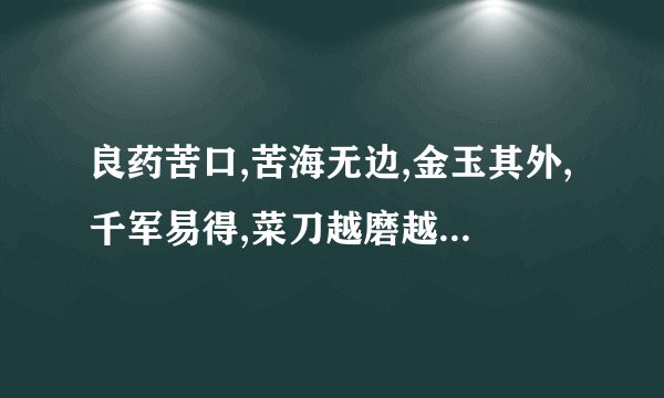 良药苦口,苦海无边,金玉其外,千军易得,菜刀越磨越快,良言一句三冬暖对什么?