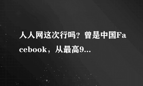 人人网这次行吗？曾是中国Facebook，从最高94亿市值到6000万贱卖