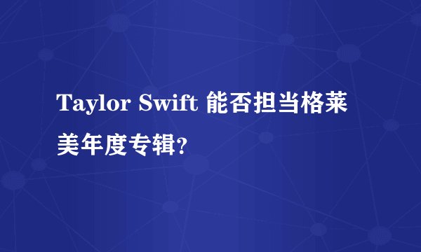Taylor Swift 能否担当格莱美年度专辑？