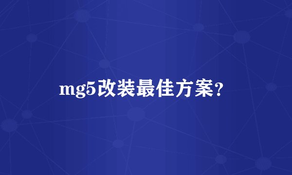 mg5改装最佳方案？