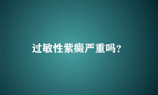 过敏性紫癜严重吗？