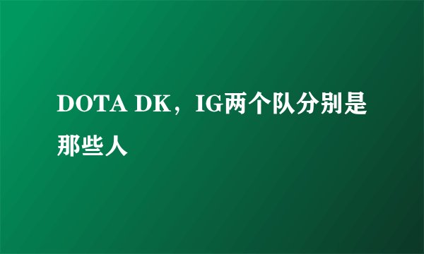 DOTA DK，IG两个队分别是那些人