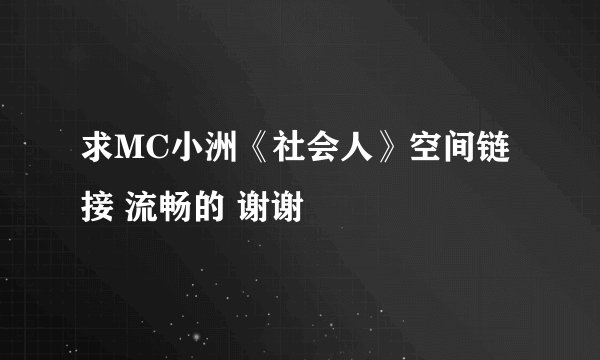 求MC小洲《社会人》空间链接 流畅的 谢谢