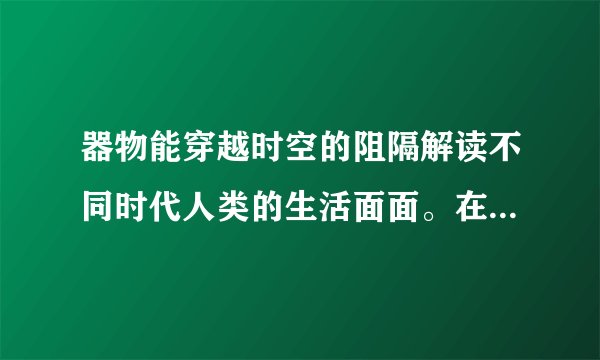 器物能穿越时空的阻隔解读不同时代人类的生活面面。在被遗弃的废品中，人类与垃圾之间有着相对固定的关联模式，甚至能追溯到人类群体的特质及其行为习惯。通过分析古人的垃圾并从中获取他们的社会关系与行为习惯，最终将这些文明碎片拼凑出一张社会历史图景，垃圾考古学便由此诞生。这说明（　　）①实践活动具有社会历史性特征②事物的变化发展总有规律可循③人的认识能够影响物质的属性④科学研究活动具有主动创造性。A.①②B. ③④C. ①③D. ②④