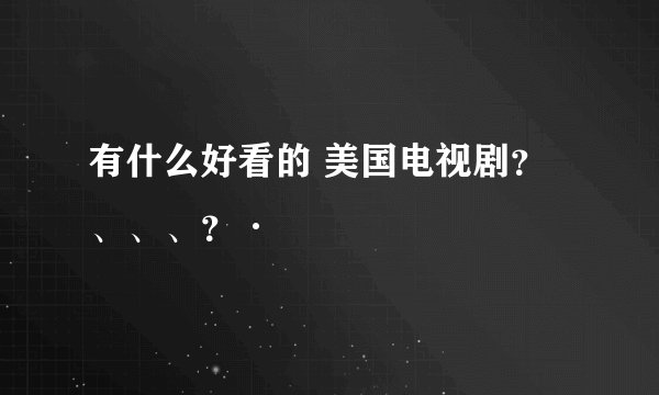 有什么好看的 美国电视剧？、、、？·