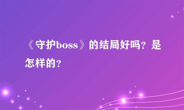 《守护boss》的结局好吗？是怎样的？