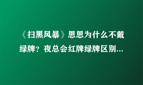 《扫黑风暴》思思为什么不戴绿牌？夜总会红牌绿牌区别是什么？