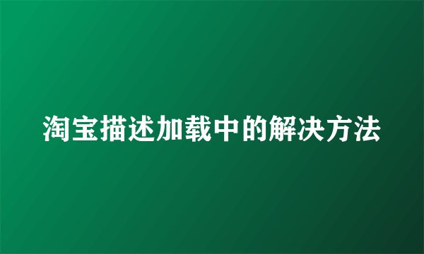 淘宝描述加载中的解决方法