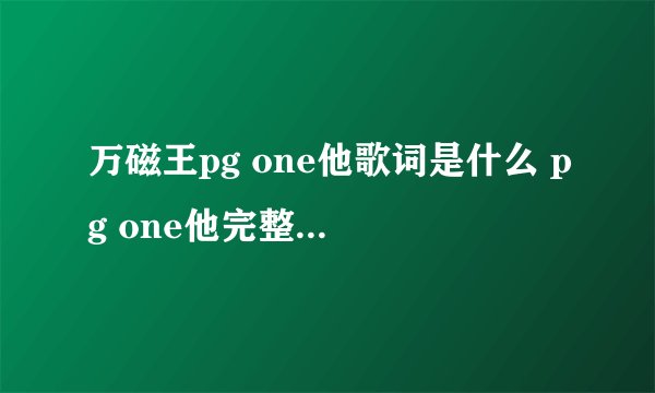 万磁王pg one他歌词是什么 pg one他完整版歌词介绍