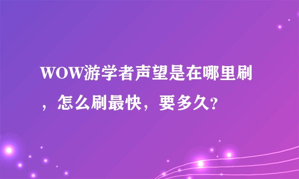 WOW游学者声望是在哪里刷，怎么刷最快，要多久？