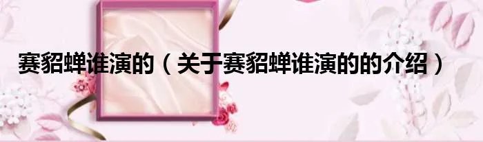 赛貂蝉谁演的（关于赛貂蝉谁演的的介绍）