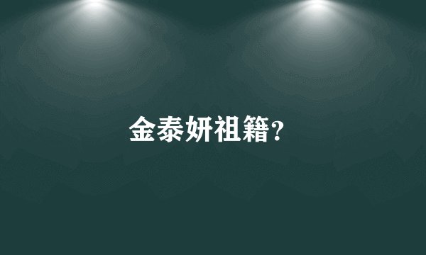 金泰妍祖籍？