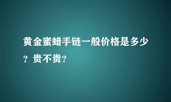 黄金蜜蜡手链一般价格是多少？贵不贵？