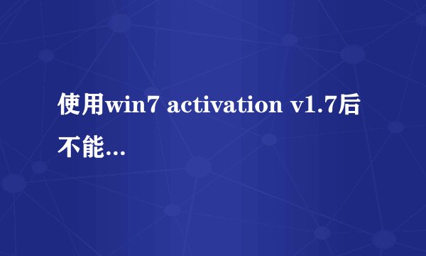 使用win7 activation v1.7后不能进入系统