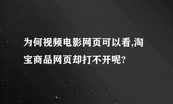 为何视频电影网页可以看,淘宝商品网页却打不开呢?
