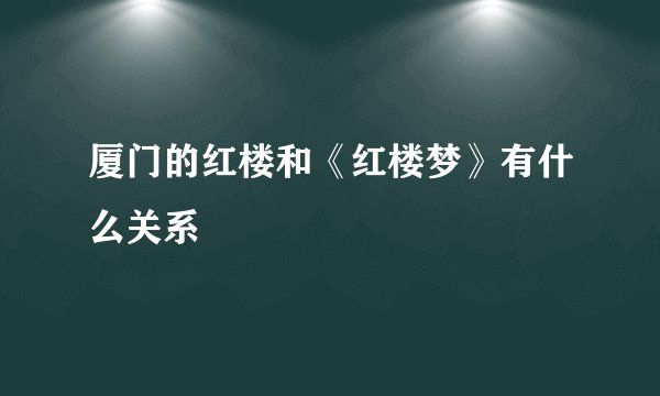 厦门的红楼和《红楼梦》有什么关系