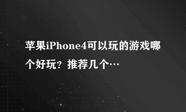 苹果iPhone4可以玩的游戏哪个好玩？推荐几个…