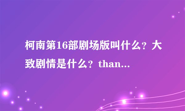 柯南第16部剧场版叫什么？大致剧情是什么？thank you