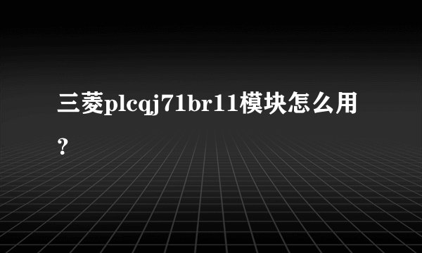 三菱plcqj71br11模块怎么用?