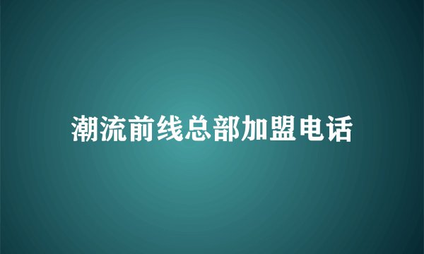 潮流前线总部加盟电话