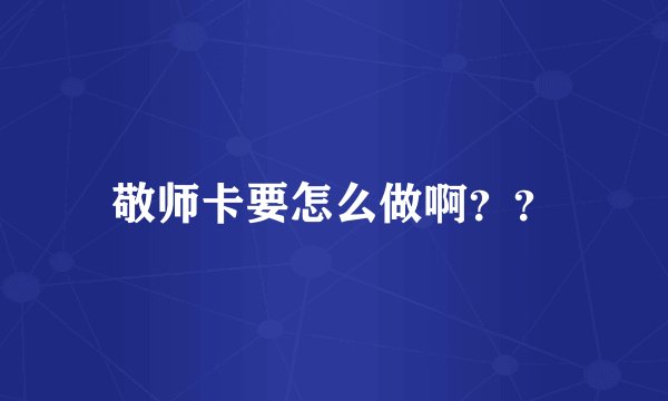 敬师卡要怎么做啊？？