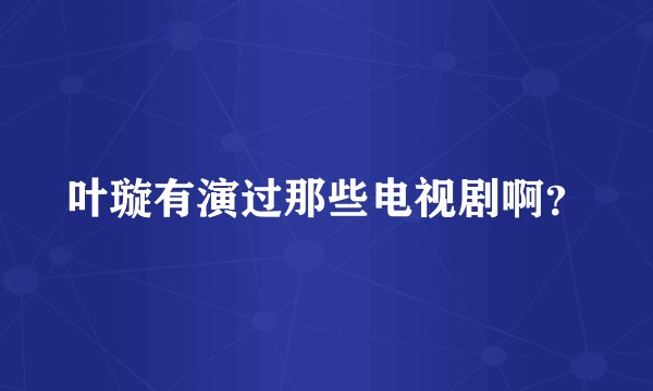 叶璇有演过那些电视剧啊？