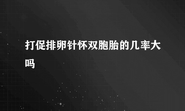打促排卵针怀双胞胎的几率大吗