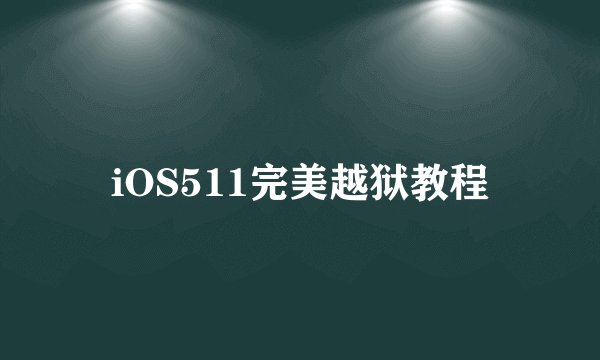 iOS511完美越狱教程