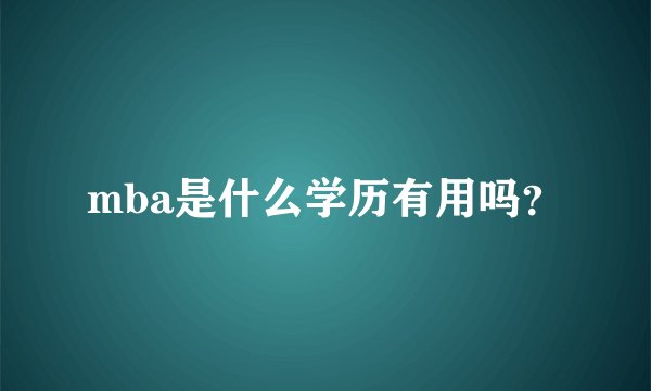 mba是什么学历有用吗？