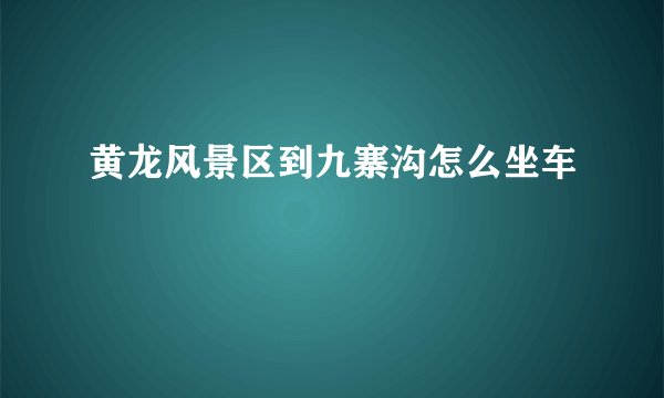 黄龙风景区到九寨沟怎么坐车