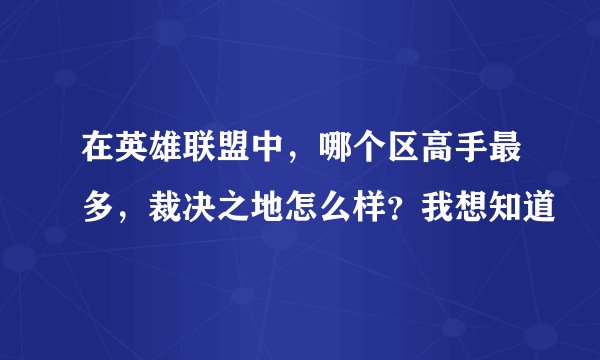 在英雄联盟中，哪个区高手最多，裁决之地怎么样？我想知道