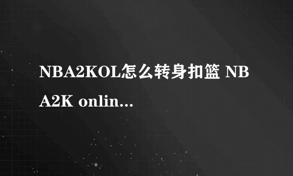 NBA2KOL怎么转身扣篮 NBA2K online怎么转身扣篮