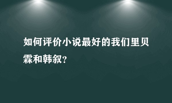 如何评价小说最好的我们里贝霖和韩叙？