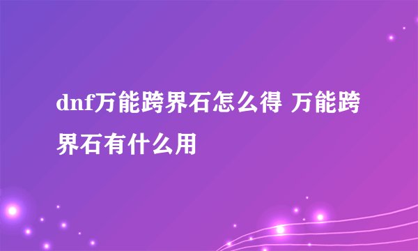dnf万能跨界石怎么得 万能跨界石有什么用