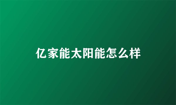 亿家能太阳能怎么样