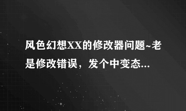 风色幻想XX的修改器问题~老是修改错误，发个中变态初始档给我~